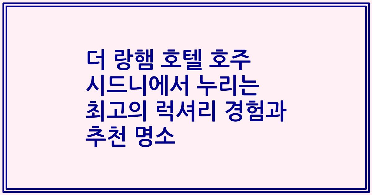더 랑햄 호텔 호주 시드니에서 누리는 최고의 럭셔리 경험과 추천 명소