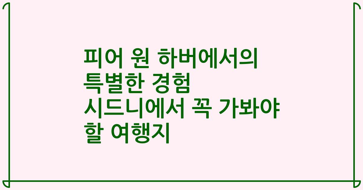 피어 원 하버에서의 특별한 경험 시드니에서 꼭 가봐야 할 여행지
