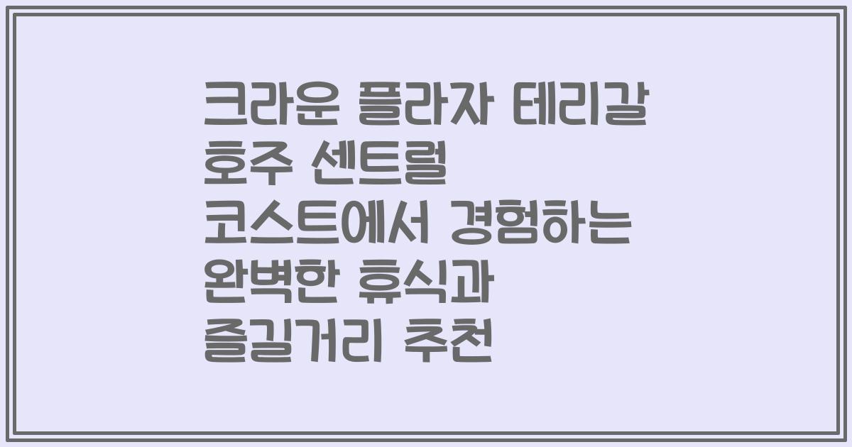 크라운 플라자 테리갈 호주 센트럴 코스트에서 경험하는 완벽한 휴식과 즐길거리 추천