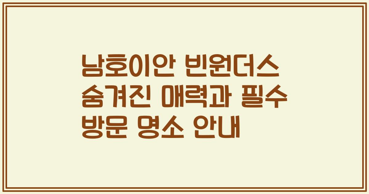 남호이안 빈원더스 숨겨진 매력과 필수 방문 명소 안내