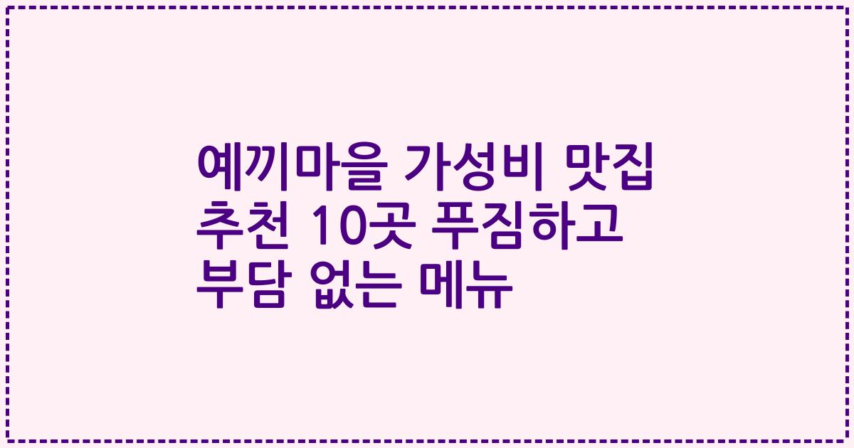 예끼마을 가성비 맛집 추천 10곳 푸짐하고 부담 없는 메뉴