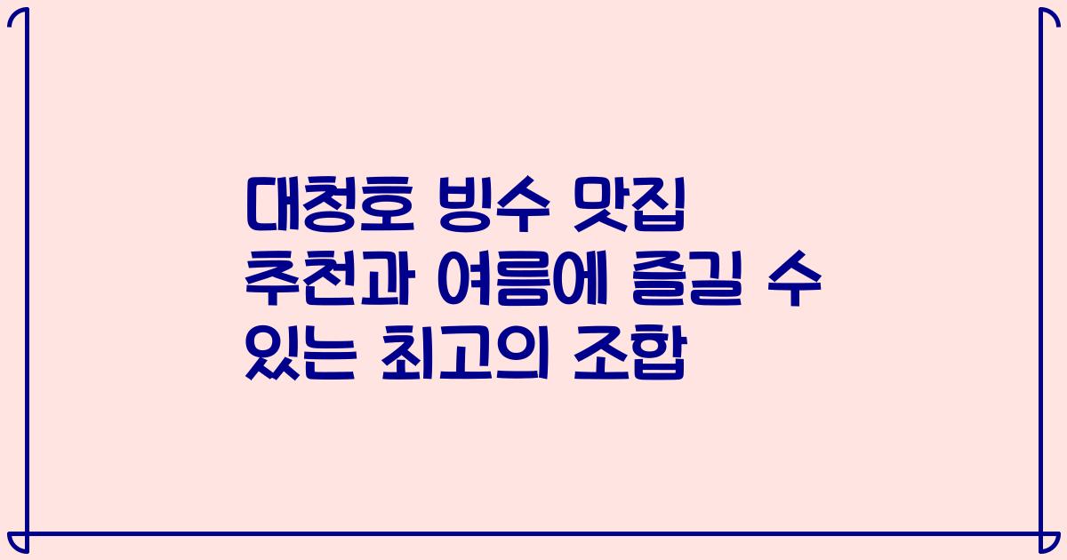 대청호 빙수 맛집 추천과 여름에 즐길 수 있는 최고의 조합