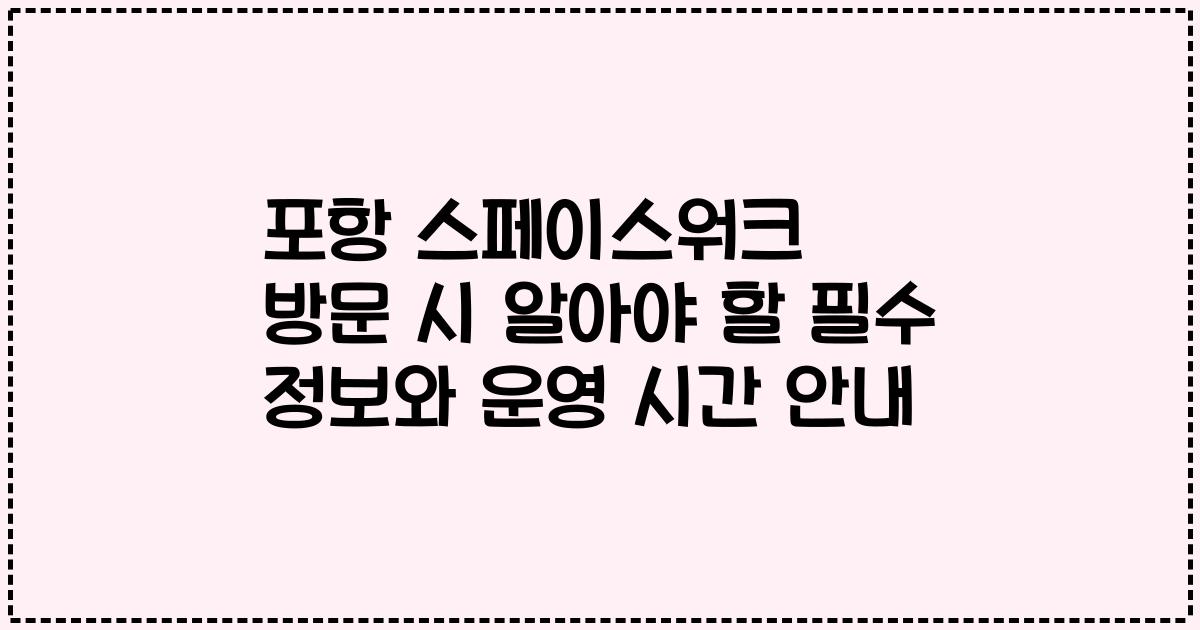 포항 스페이스워크 방문 시 알아야 할 필수 정보와 운영 시간 안내