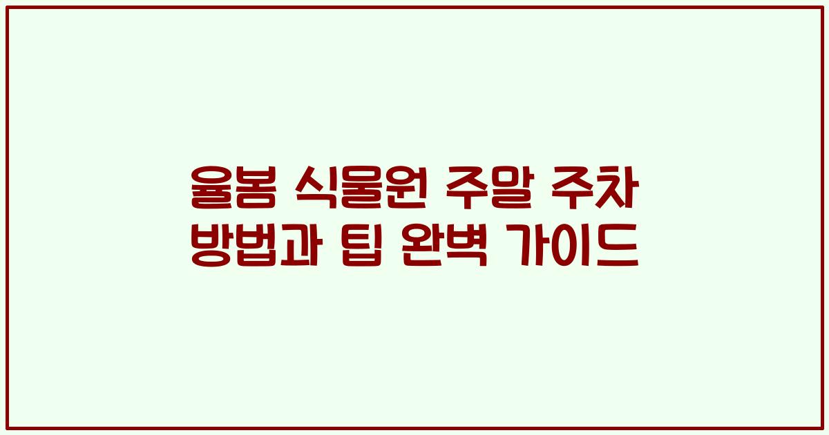 율봄 식물원 주말 주차 방법과 팁 완벽 가이드