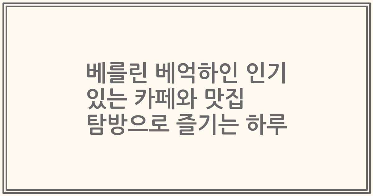 베를린 베억하인 인기 있는 카페와 맛집 탐방으로 즐기는 하루