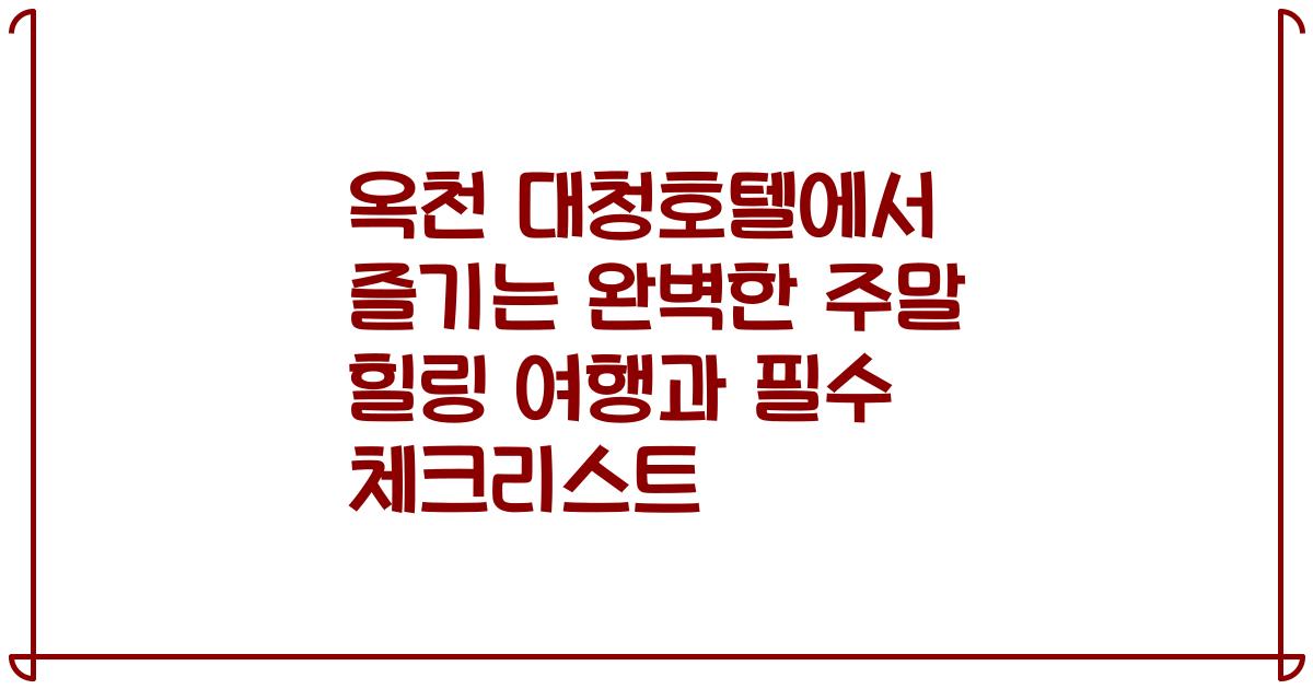 옥천 대청호텔에서 즐기는 완벽한 주말 힐링 여행과 필수 체크리스트