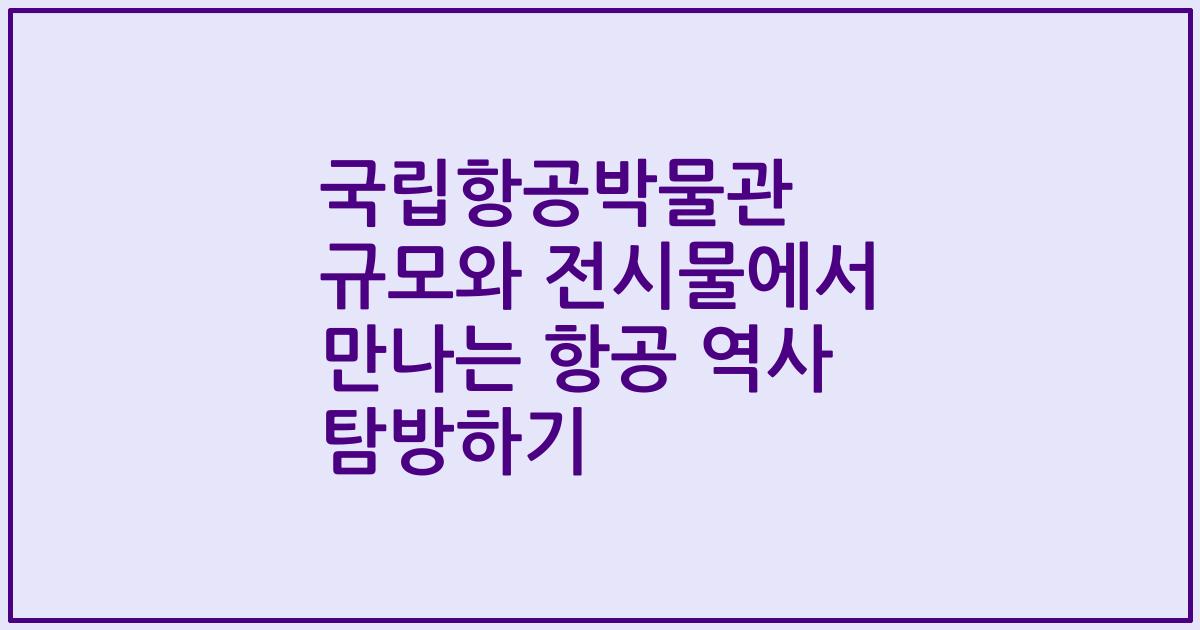 국립항공박물관 규모와 전시물에서 만나는 항공 역사 탐방하기