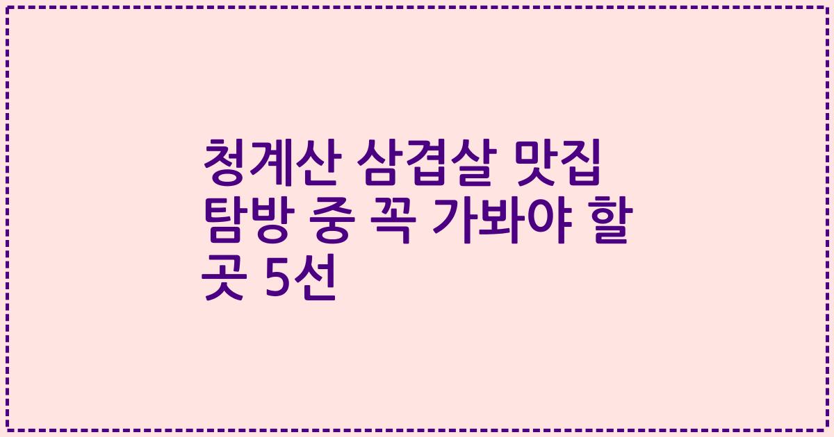 청계산 삼겹살 맛집 탐방 중 꼭 가봐야 할 곳 5선