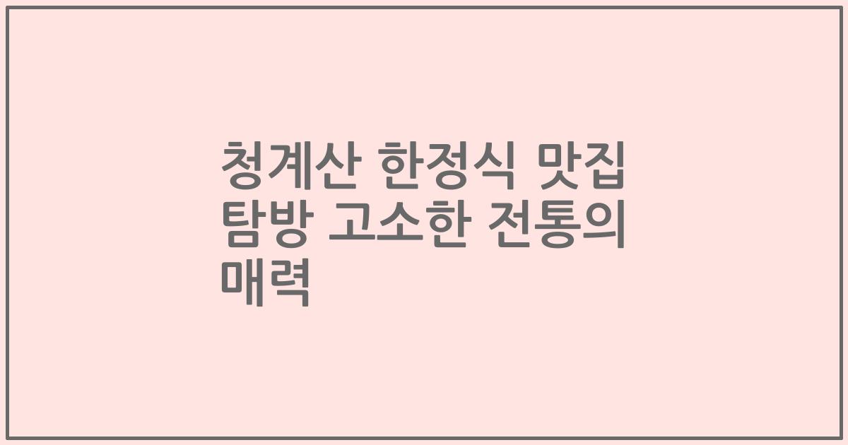 청계산 한정식 맛집 탐방 고소한 전통의 매력