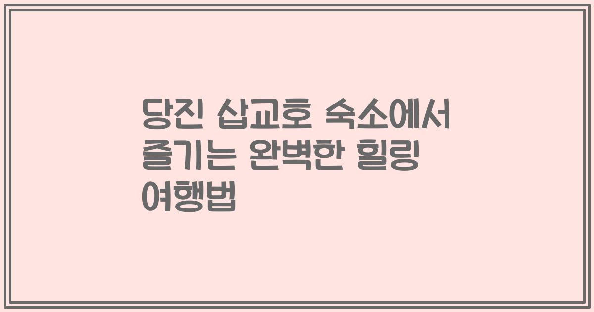당진 삽교호 숙소에서 즐기는 완벽한 힐링 여행법