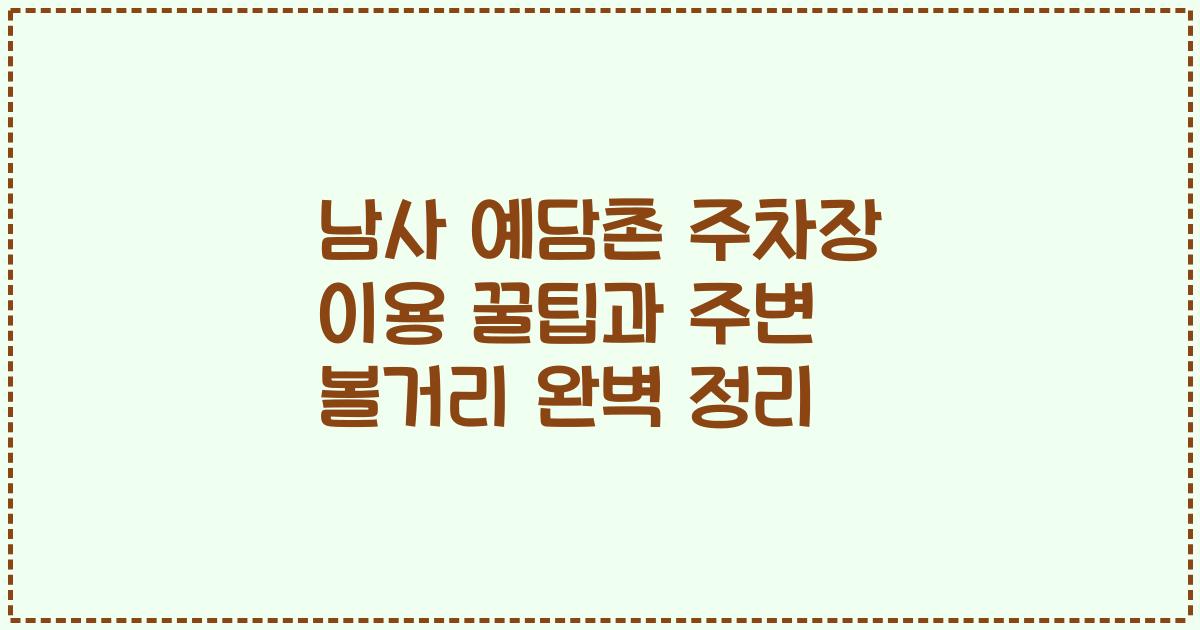 남사 예담촌 주차장 이용 꿀팁과 주변 볼거리 완벽 정리