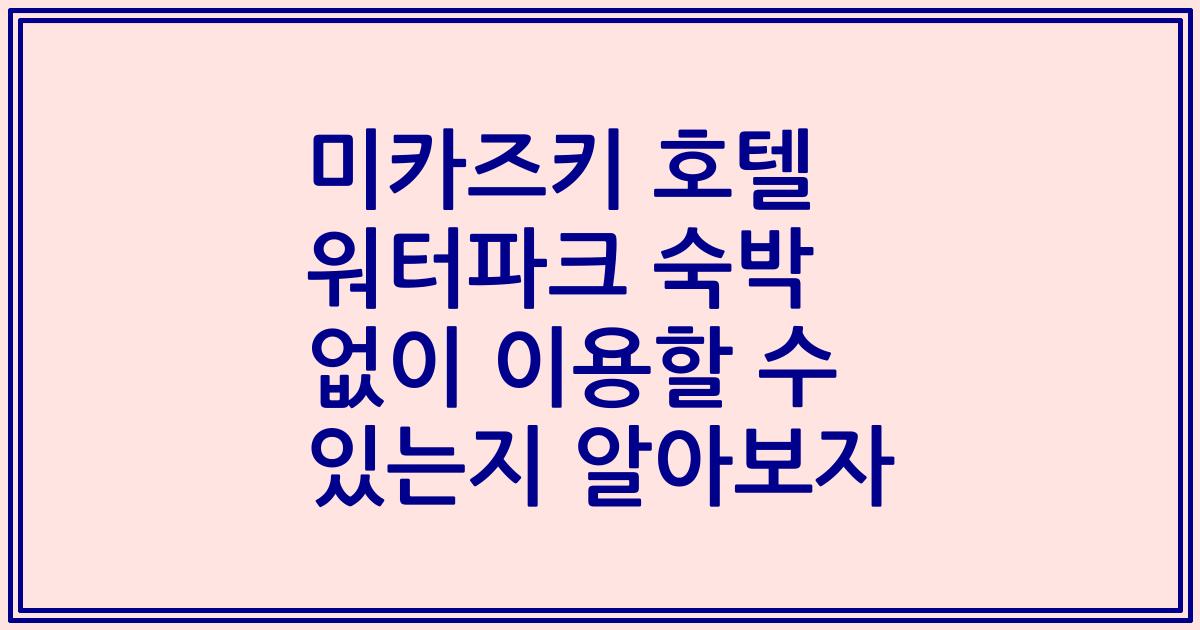 미카즈키 호텔 워터파크 숙박 없이 이용할 수 있는지 알아보자