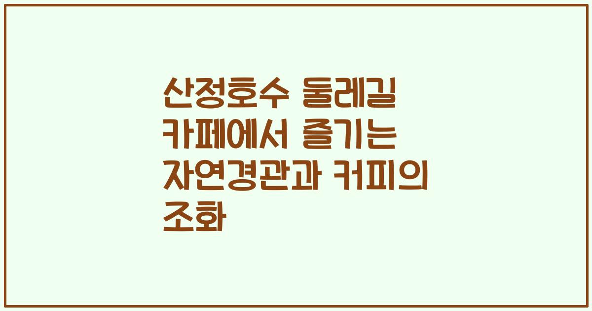 산정호수 둘레길 카페에서 즐기는 자연경관과 커피의 조화