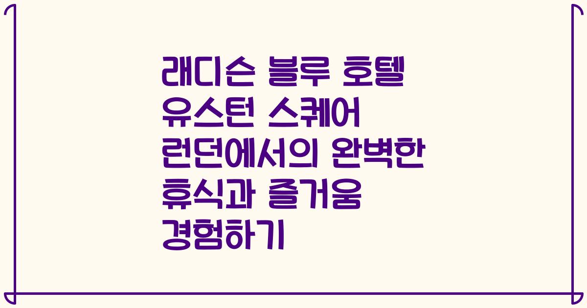 래디슨 블루 호텔 유스턴 스퀘어 런던에서의 완벽한 휴식과 즐거움 경험하기