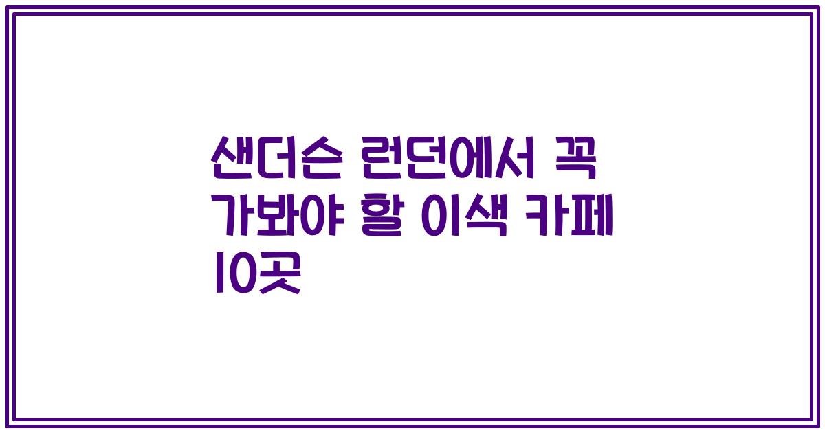 샌더슨 런던에서 꼭 가봐야 할 이색 카페 10곳