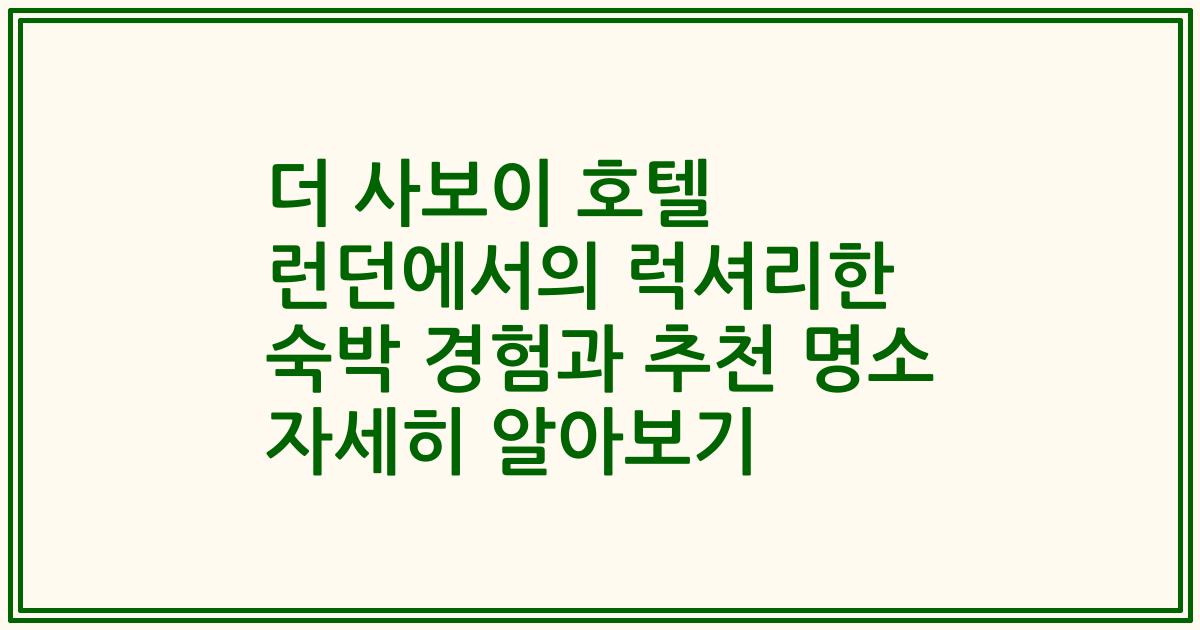더 사보이 호텔 런던에서의 럭셔리한 숙박 경험과 추천 명소 자세히 알아보기
