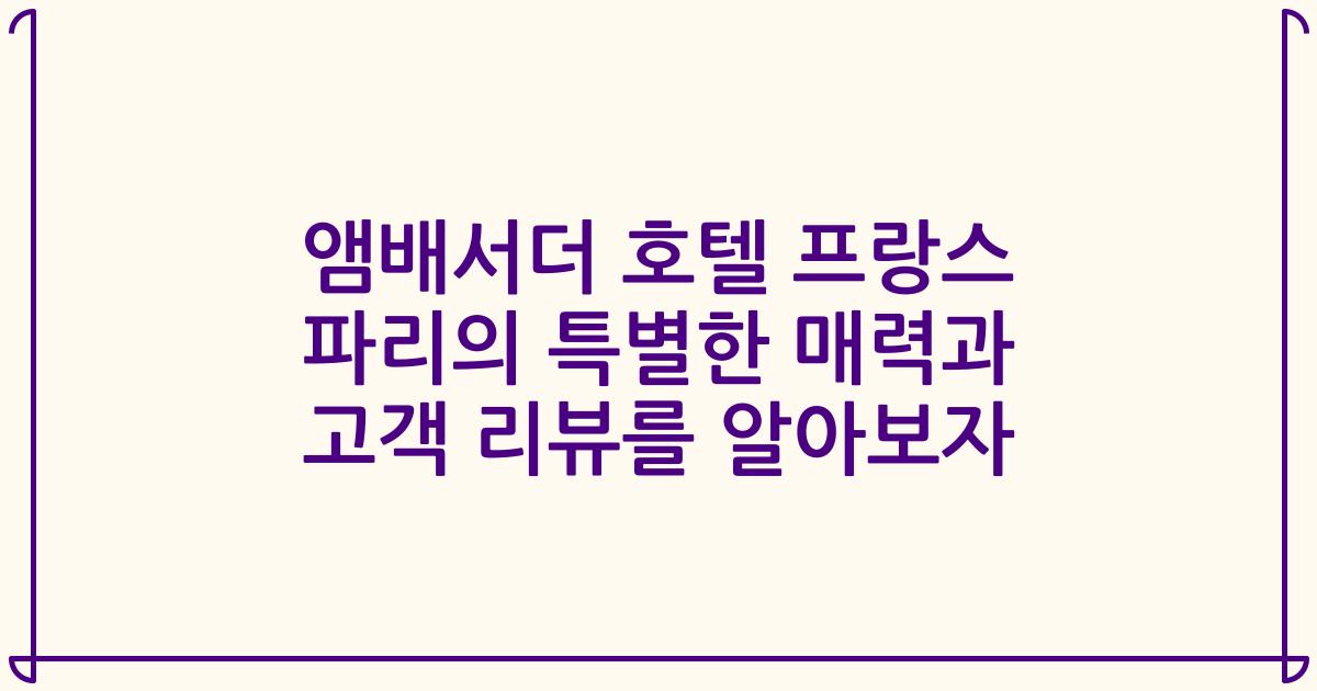 앰배서더 호텔 프랑스 파리의 특별한 매력과 고객 리뷰를 알아보자