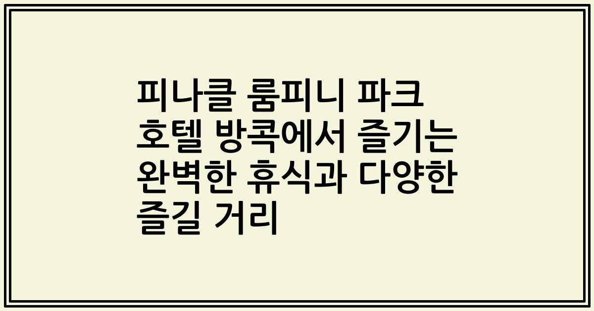 피나클 룸피니 파크 호텔 방콕에서 즐기는 완벽한 휴식과 다양한 즐길 거리