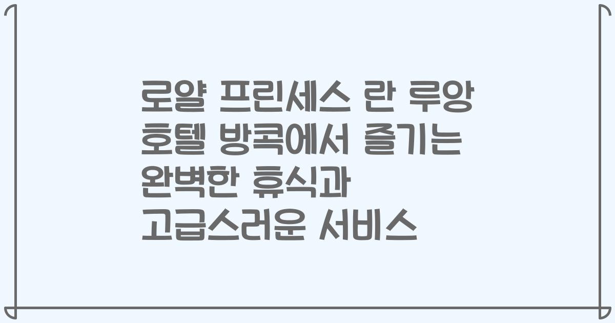 로얄 프린세스 란 루앙 호텔 방콕에서 즐기는 완벽한 휴식과 고급스러운 서비스