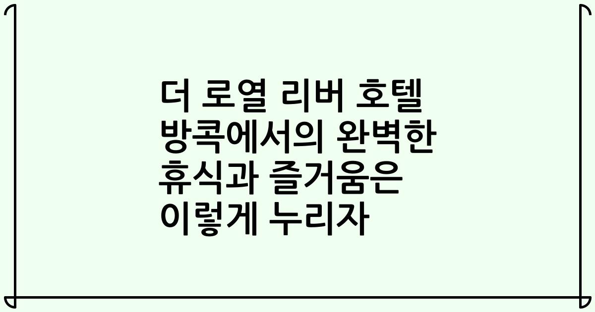 더 로열 리버 호텔 방콕에서의 완벽한 휴식과 즐거움은 이렇게 누리자