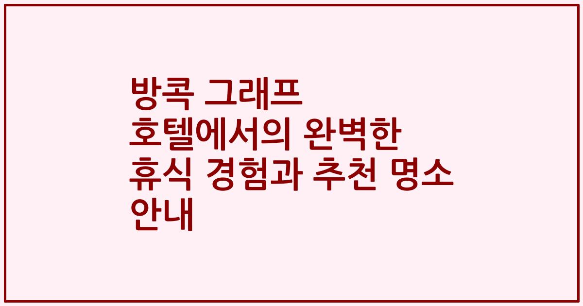 방콕 그래프 호텔에서의 완벽한 휴식 경험과 추천 명소 안내
