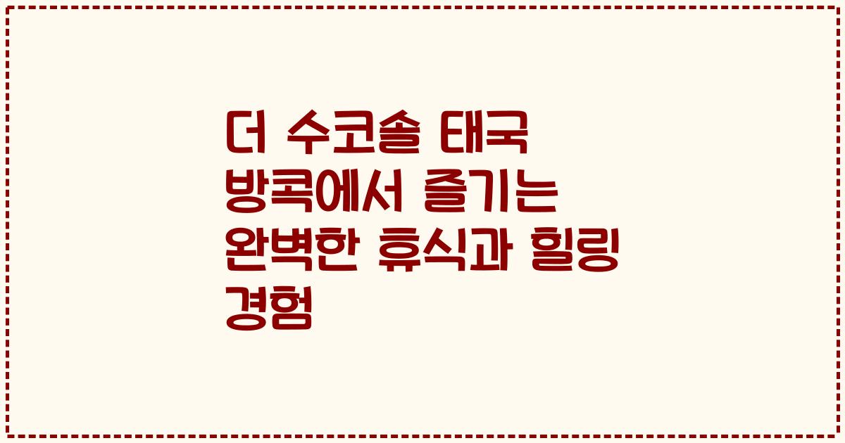 더 수코솔 태국 방콕에서 즐기는 완벽한 휴식과 힐링 경험
