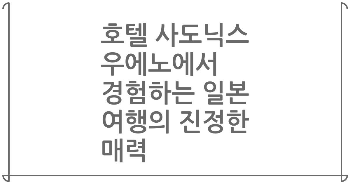 호텔 사도닉스 우에노에서 경험하는 일본 여행의 진정한 매력