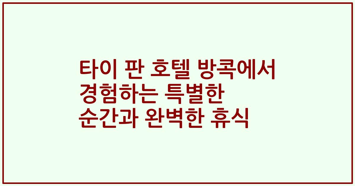 타이 판 호텔 방콕에서 경험하는 특별한 순간과 완벽한 휴식