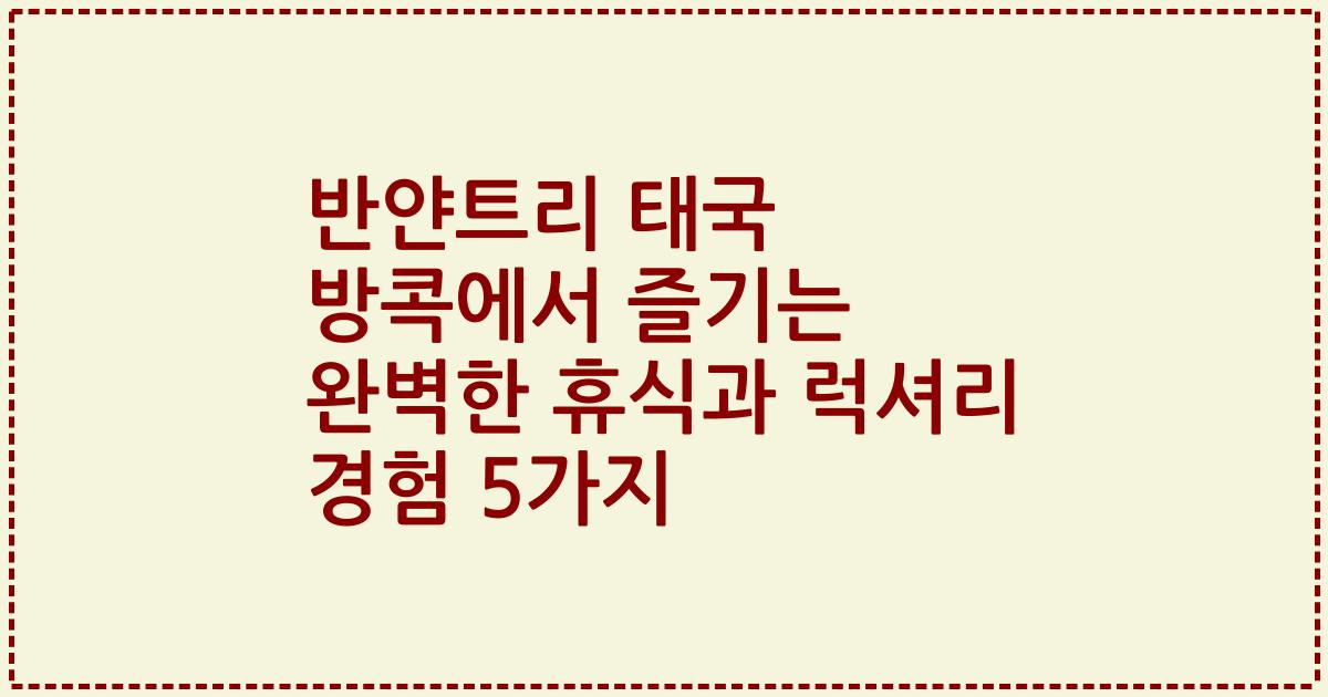 반얀트리 태국 방콕에서 즐기는 완벽한 휴식과 럭셔리 경험 5가지