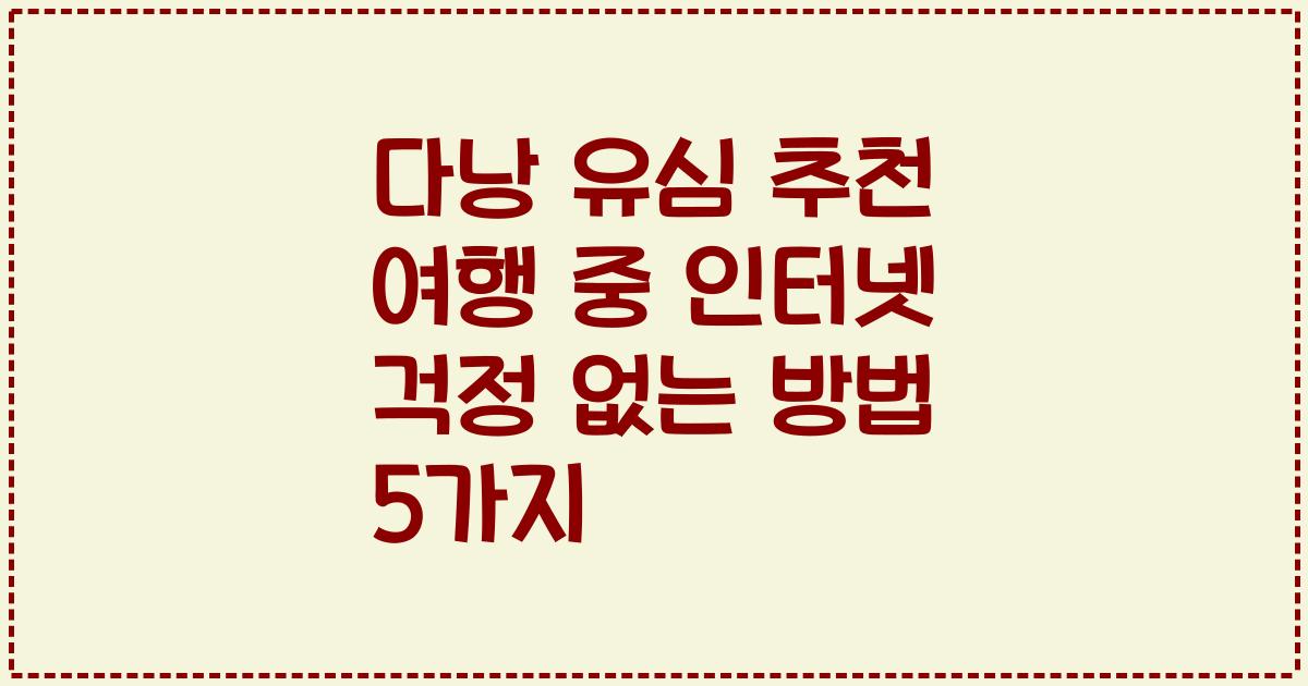 다낭 유심 추천 여행 중 인터넷 걱정 없는 방법 5가지