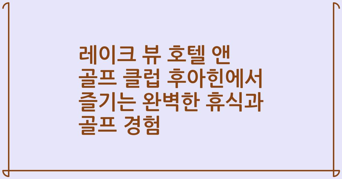 레이크 뷰 호텔 앤 골프 클럽 후아힌에서 즐기는 완벽한 휴식과 골프 경험