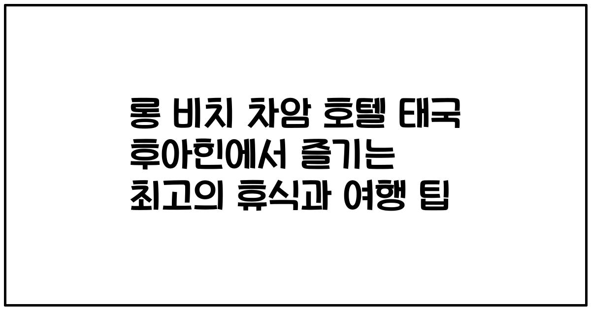 롱 비치 차암 호텔 태국 후아힌에서 즐기는 최고의 휴식과 여행 팁