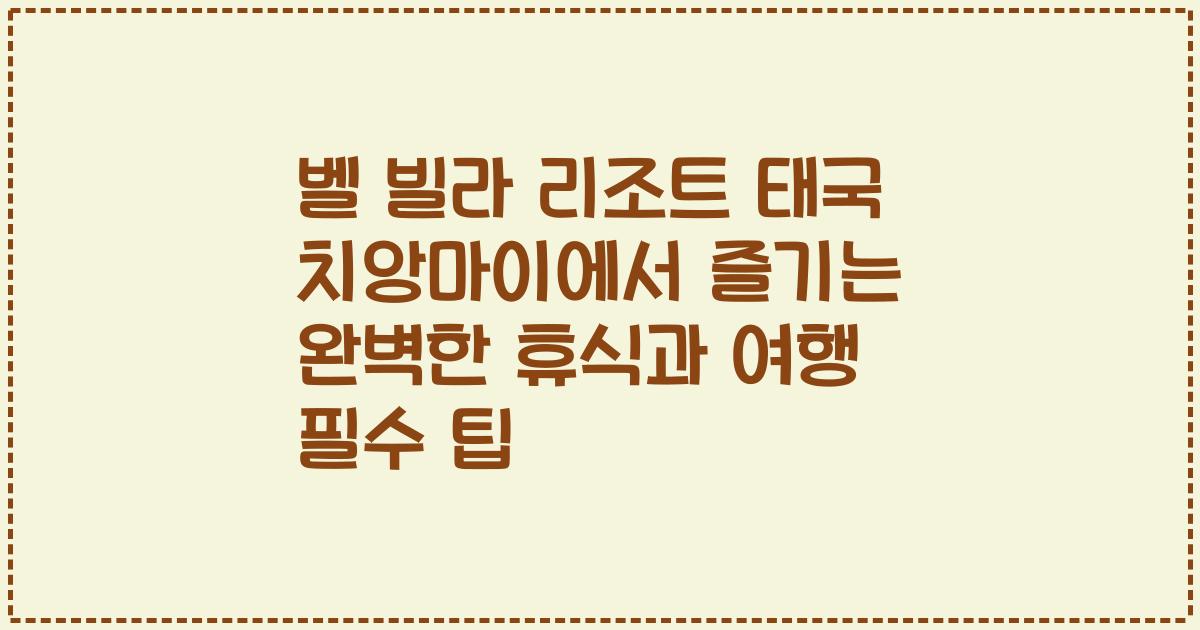 벨 빌라 리조트 태국 치앙마이에서 즐기는 완벽한 휴식과 여행 필수 팁