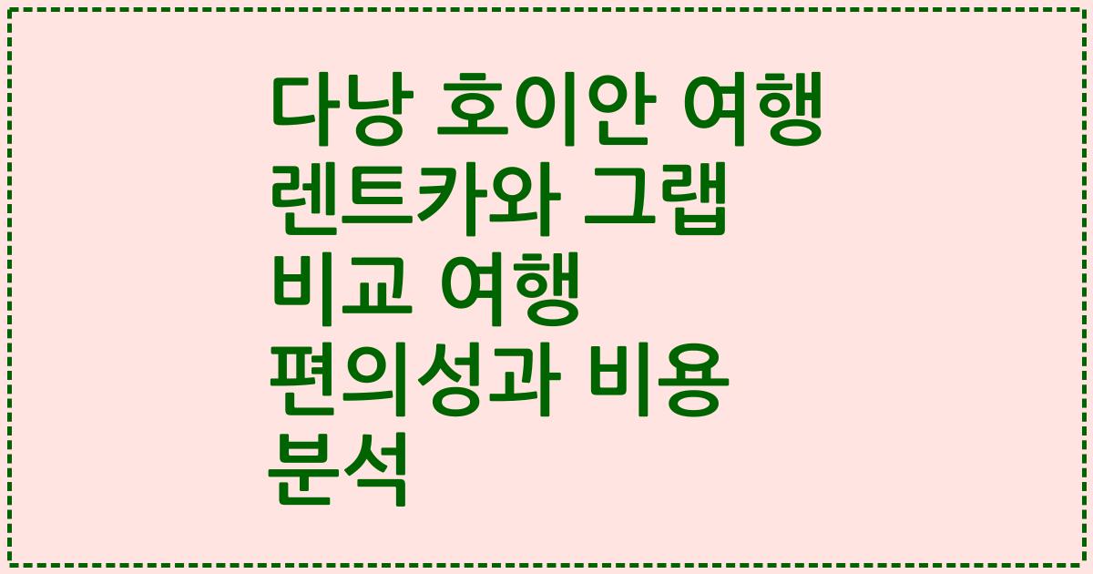 다낭 호이안 여행 렌트카와 그랩 비교 여행 편의성과 비용 분석