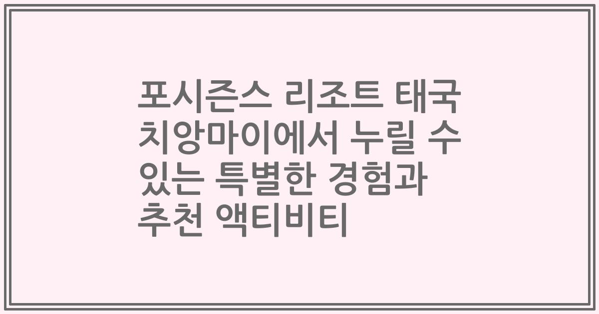 포시즌스 리조트 태국 치앙마이에서 누릴 수 있는 특별한 경험과 추천 액티비티