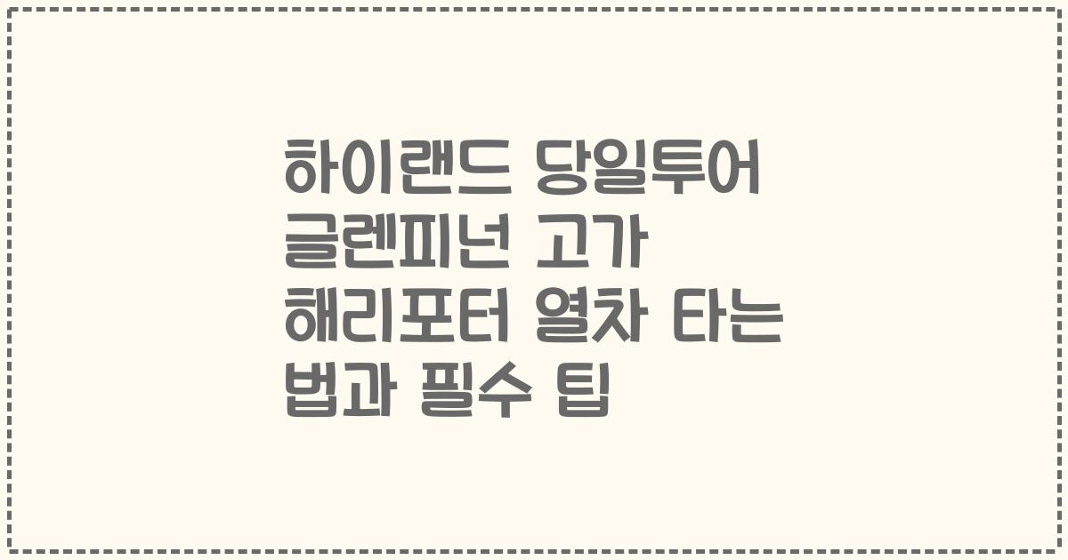 하이랜드 당일투어 글렌피넌 고가 해리포터 열차 타는 법과 필수 팁