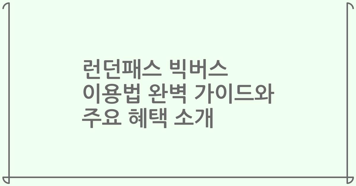 런던패스 빅버스 이용법 완벽 가이드와 주요 혜택 소개