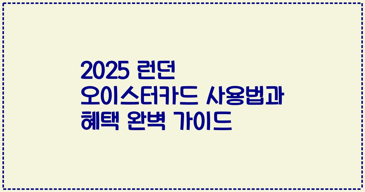2025 런던 오이스터카드 사용법과 혜택 완벽 가이드