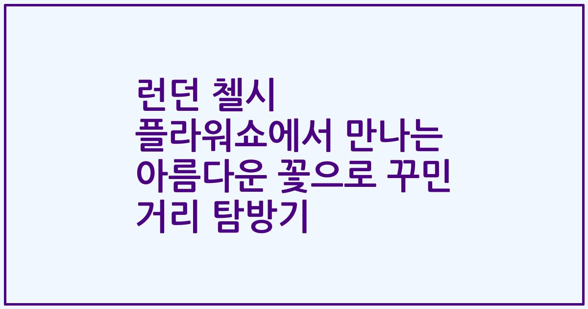 런던 첼시 플라워쇼에서 만나는 아름다운 꽃으로 꾸민 거리 탐방기