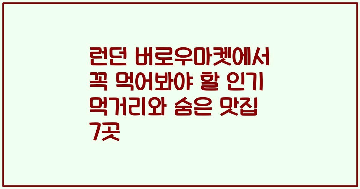런던 버로우마켓에서 꼭 먹어봐야 할 인기 먹거리와 숨은 맛집 7곳