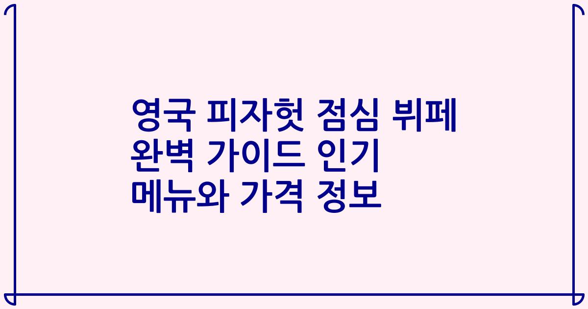 영국 피자헛 점심 뷔페 완벽 가이드 인기 메뉴와 가격 정보