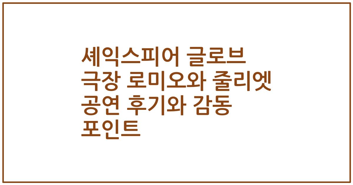 셰익스피어 글로브 극장 로미오와 줄리엣 공연 후기와 감동 포인트