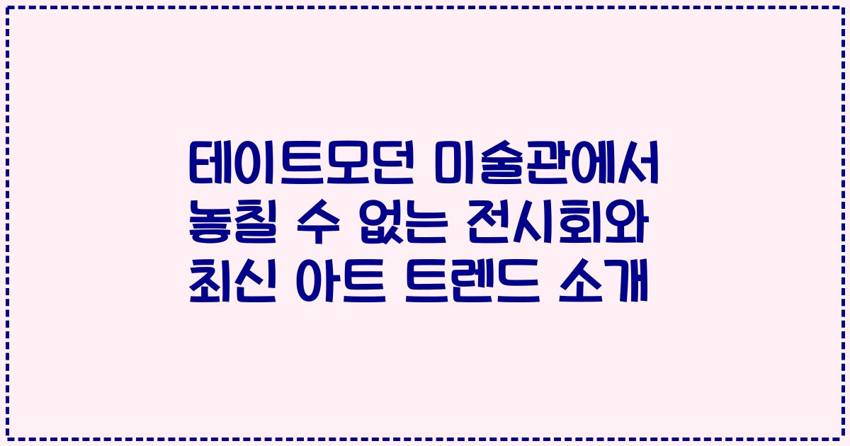 테이트모던 미술관에서 놓칠 수 없는 전시회와 최신 아트 트렌드 소개