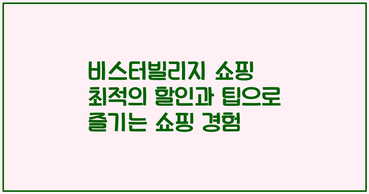 비스터빌리지 쇼핑 최적의 할인과 팁으로 즐기는 쇼핑 경험