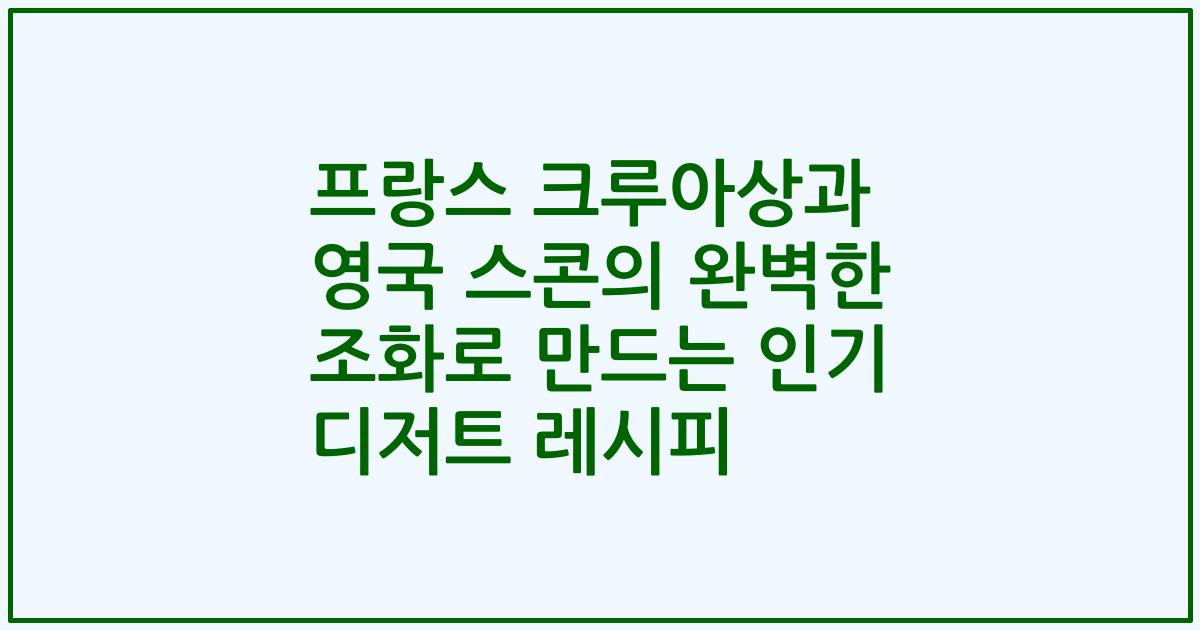 프랑스 크루아상과 영국 스콘의 완벽한 조화로 만드는 인기 디저트 레시피