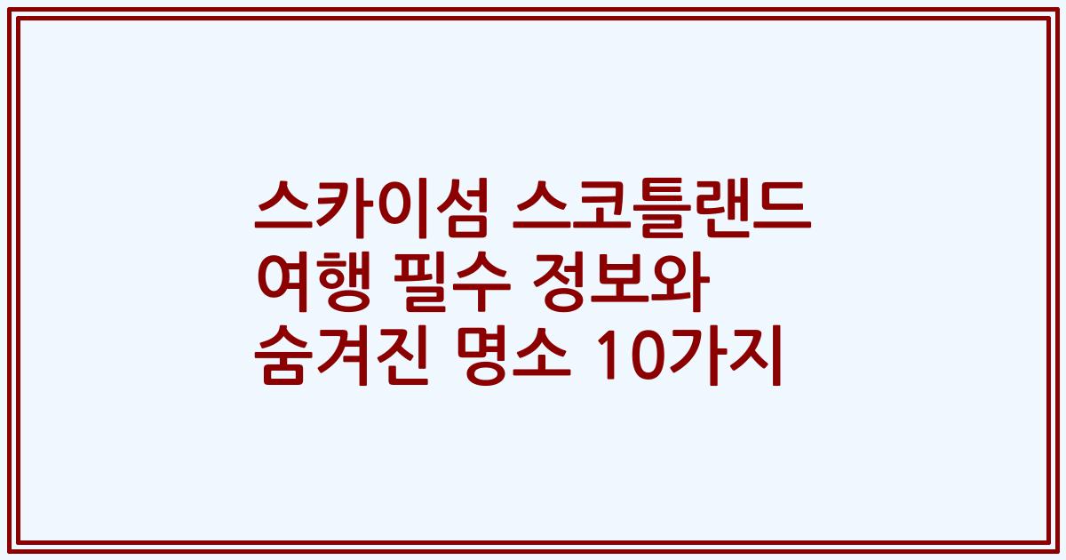 스카이섬 스코틀랜드 여행 필수 정보와 숨겨진 명소 10가지