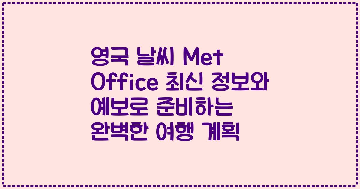 영국 날씨 Met Office 최신 정보와 예보로 준비하는 완벽한 여행 계획