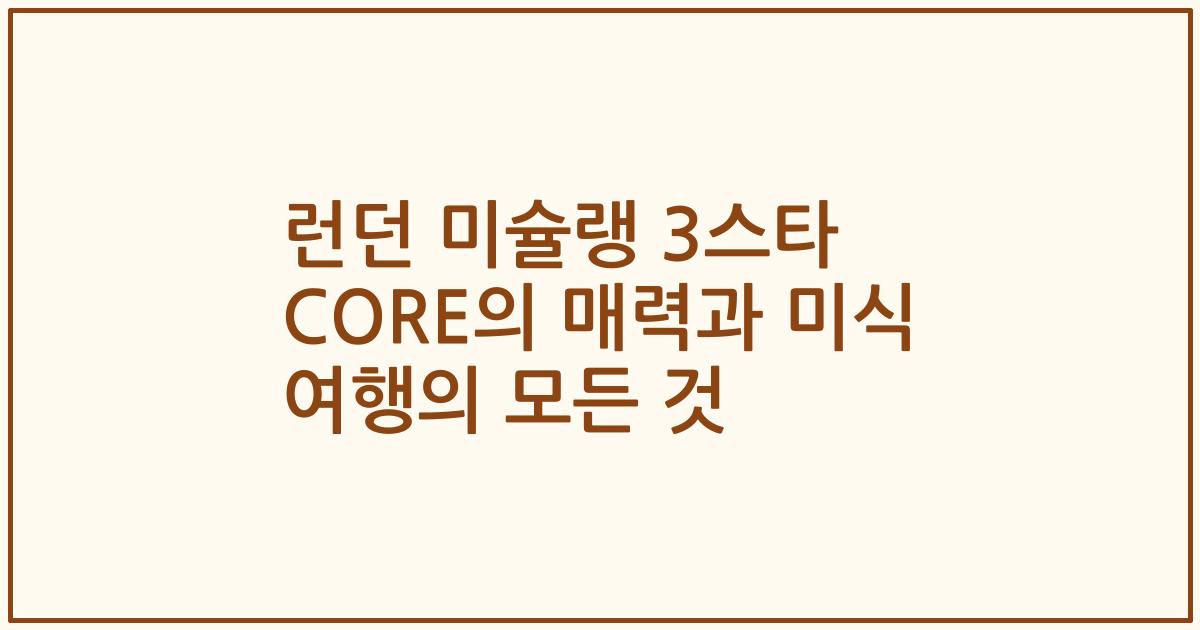 런던 미슐랭 3스타 CORE의 매력과 미식 여행의 모든 것