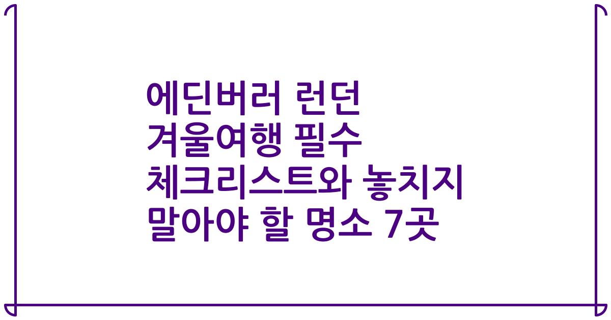 에딘버러 런던 겨울여행 필수 체크리스트와 놓치지 말아야 할 명소 7곳