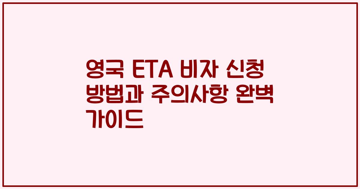 영국 ETA 비자 신청 방법과 주의사항 완벽 가이드